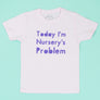 Today I'm Nursery's Problem BABY T-Shirt