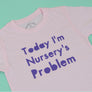 Today I'm Nursery's Problem BABY T-Shirt